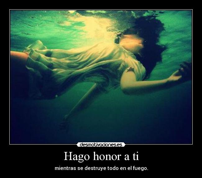 Hago honor a ti - mientras se destruye todo en el fuego.