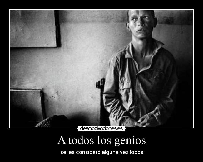 A todos los genios - se les consideró alguna vez locos