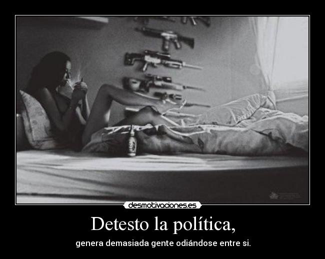 Detesto la política, -