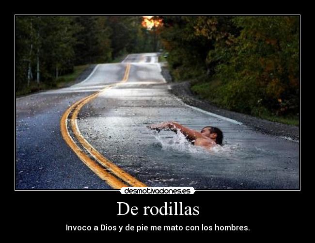 De rodillas - Invoco a Dios y de pie me mato con los hombres.