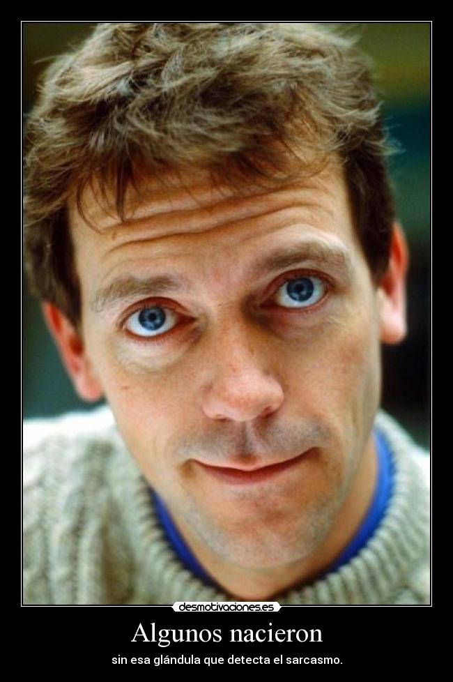 Algunos nacieron - sin esa glándula que detecta el sarcasmo.