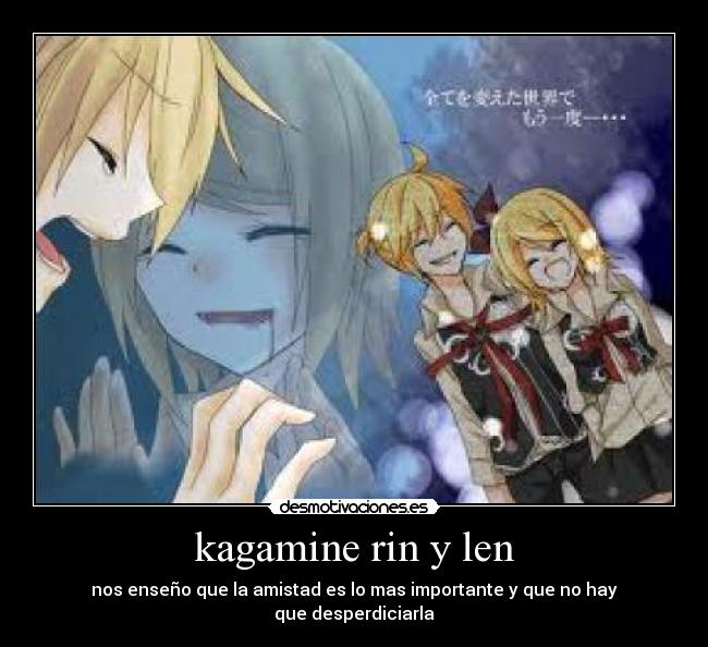 kagamine rin y len - nos enseño que la amistad es lo mas importante y que no hay
que desperdiciarla
