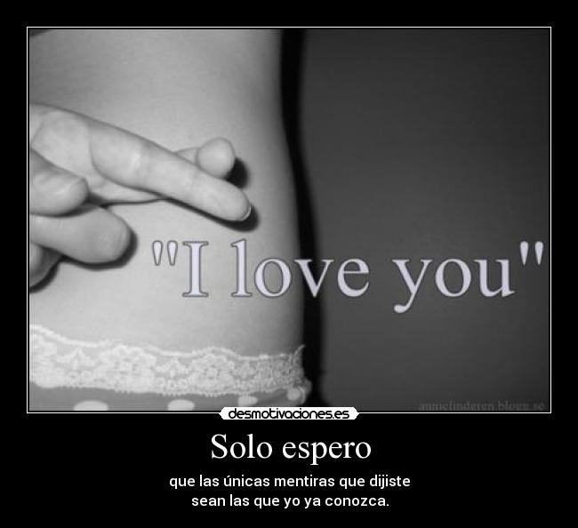 Solo espero - que las únicas mentiras que dijiste
sean las que yo ya conozca.