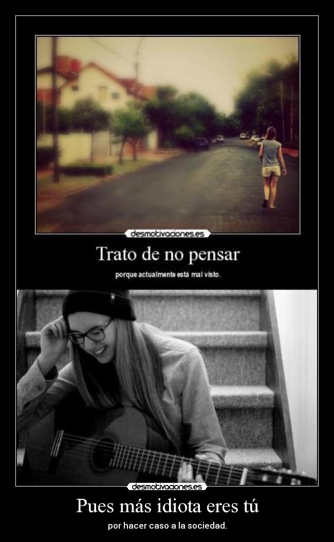 Pues más idiota eres tú -