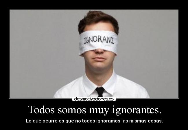Todos somos muy ignorantes. -
