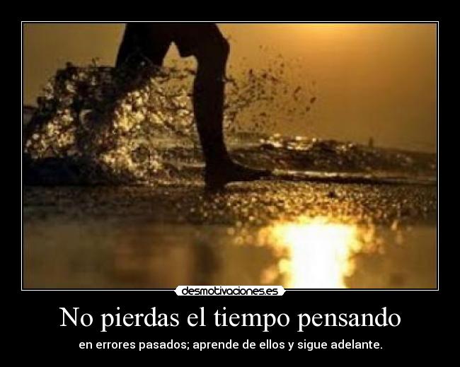 No pierdas el tiempo pensando - en errores pasados; aprende de ellos y sigue adelante.