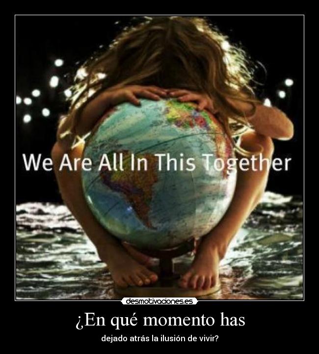 ¿En qué momento has - dejado atrás la ilusión de vivir?