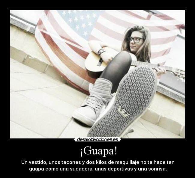 ¡Guapa! - Un vestido, unos tacones y dos kilos de maquillaje no te hace tan
guapa como una sudadera, unas deportivas y una sonrisa.