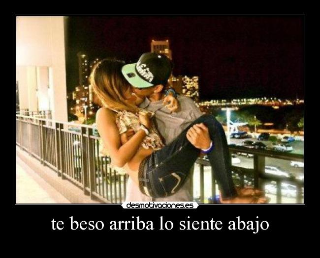 te beso arriba lo siente abajo - 