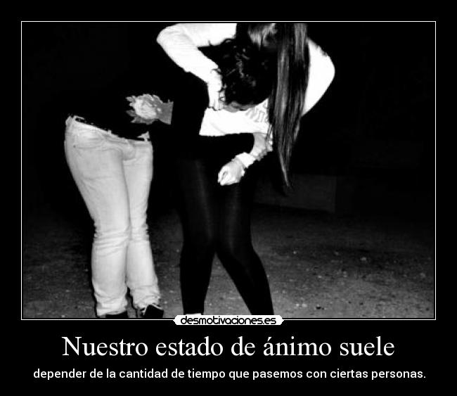 Nuestro estado de ánimo suele - depender de la cantidad de tiempo que pasemos con ciertas personas.
