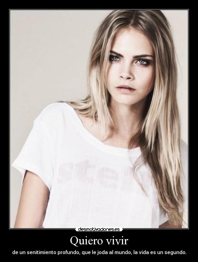Quiero vivir - de un senitimiento profundo, que le joda al mundo, la vida es un segundo.