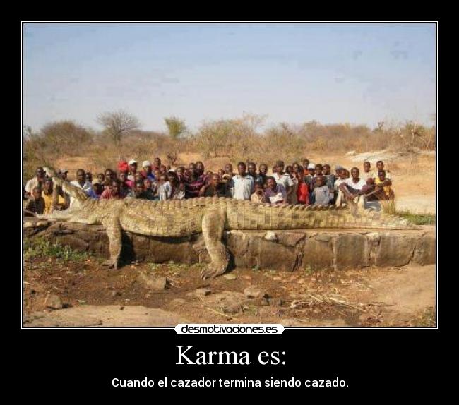 Karma es: - Cuando el cazador termina siendo cazado.