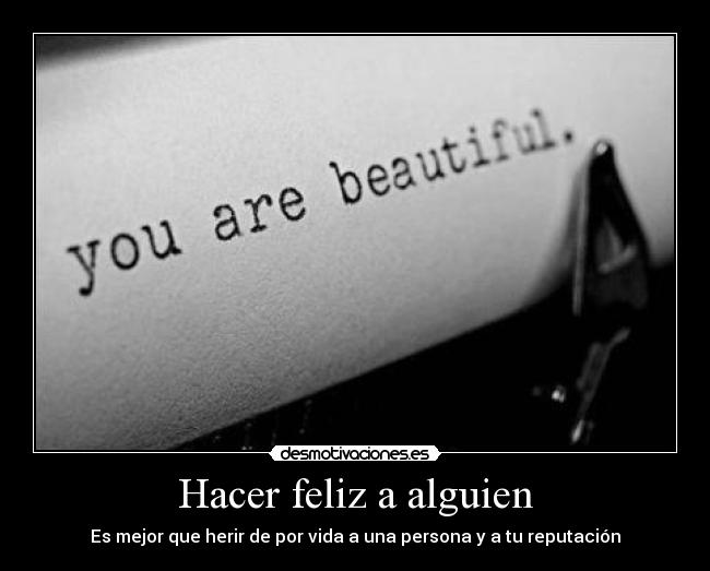 Hacer feliz a alguien - Es mejor que herir de por vida a una persona y a tu reputación