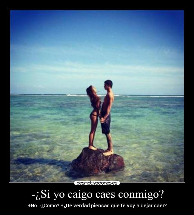 -¿Si yo caigo caes conmigo? - +No. -¿Como? +¿De verdad piensas que te voy a dejar caer?