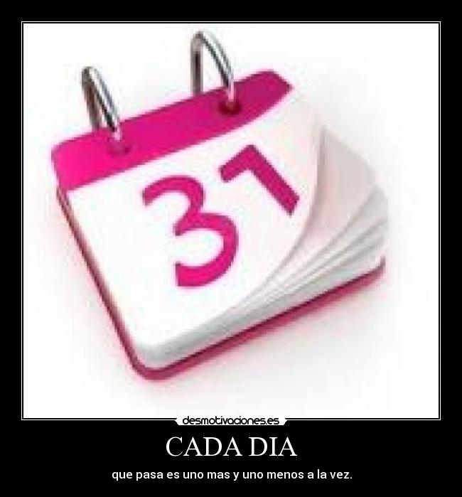 CADA DIA - que pasa es uno mas y uno menos a la vez.