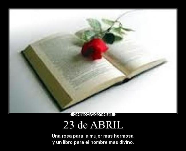 23 de ABRIL - Una rosa para la mujer mas hermosa 
y un libro para el hombre mas divino.