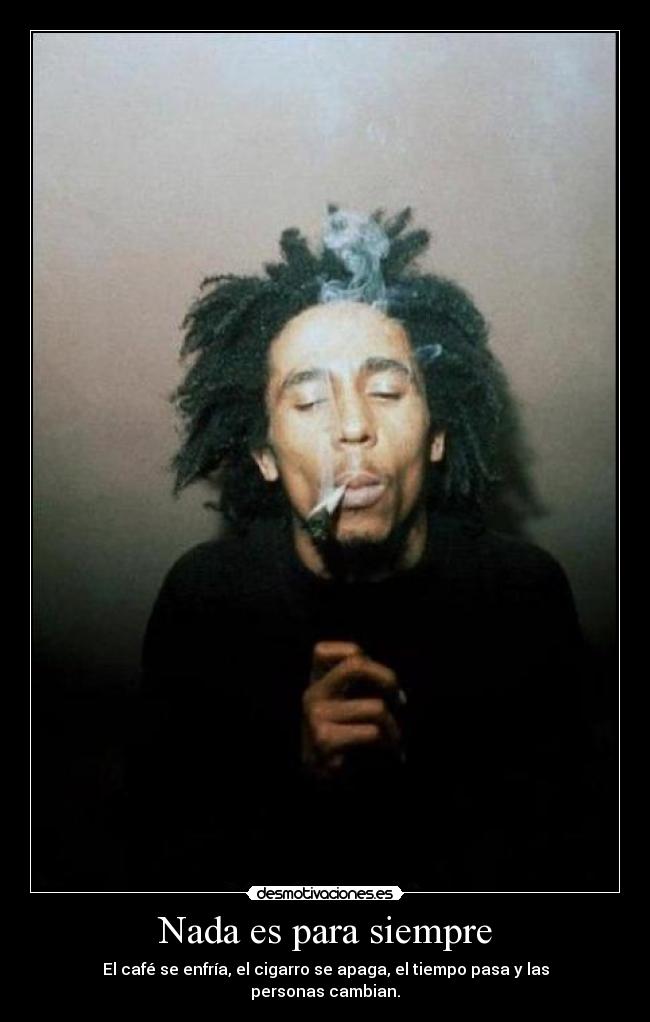 Nada es para siempre - El café se enfría, el cigarro se apaga, el tiempo pasa y las personas cambian.