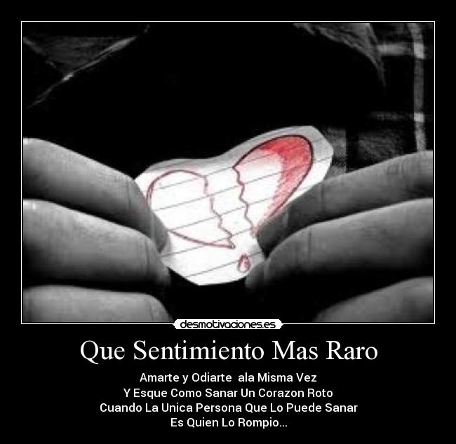 Que Sentimiento Mas Raro - Amarte y Odiarte ala Misma Vez
Y Esque Como Sanar Un Corazon Roto
Cuando La Unica Persona Que Lo Puede Sanar
Es Quien Lo Rompio...