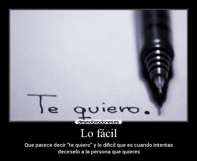 Lo fácil - Que parece decir te quiero y lo dificil que es cuando intentas
decirselo a la persona que quieres