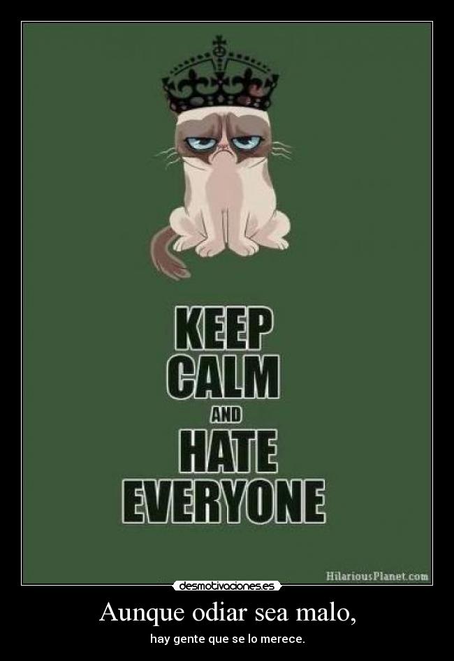 Aunque odiar sea malo, - hay gente que se lo merece.