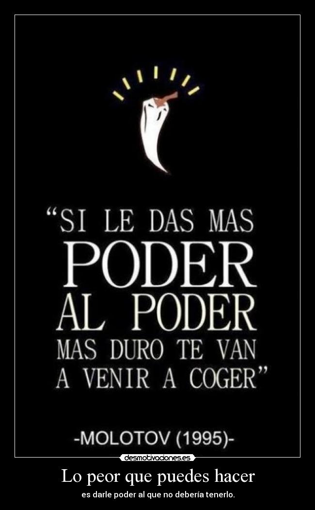 Lo peor que puedes hacer - es darle poder al que no debería tenerlo.