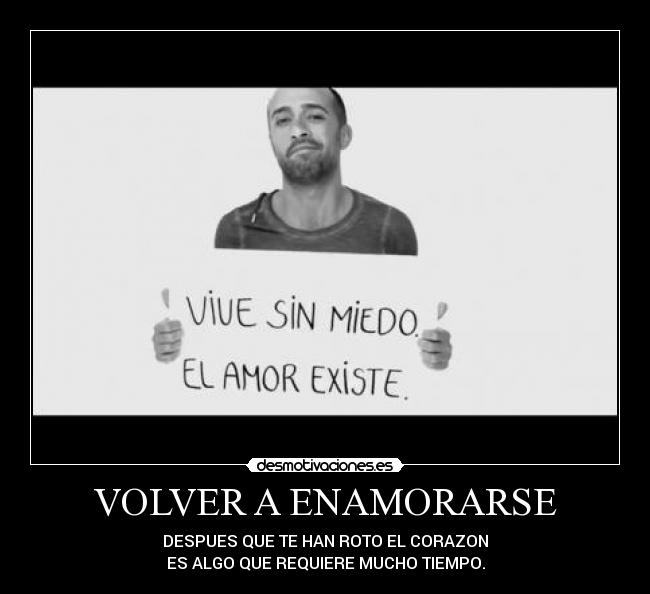 VOLVER A ENAMORARSE - DESPUES QUE TE HAN ROTO EL CORAZON
ES ALGO QUE REQUIERE MUCHO TIEMPO.
