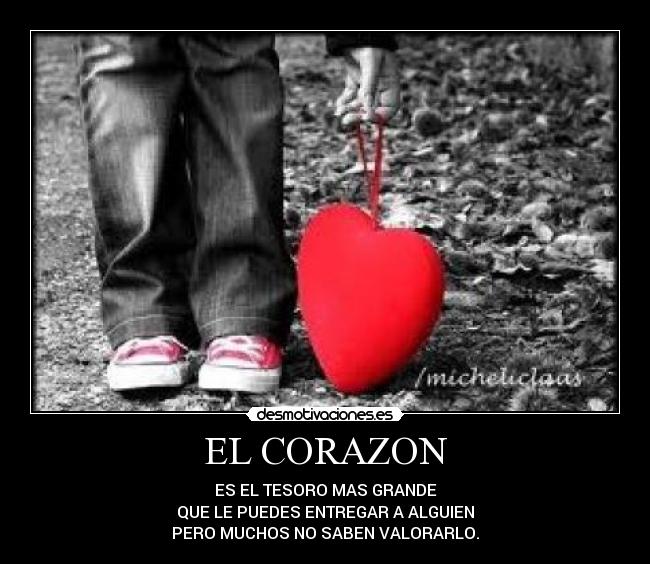 EL CORAZON - ES EL TESORO MAS GRANDE
QUE LE PUEDES ENTREGAR A ALGUIEN
PERO MUCHOS NO SABEN VALORARLO.