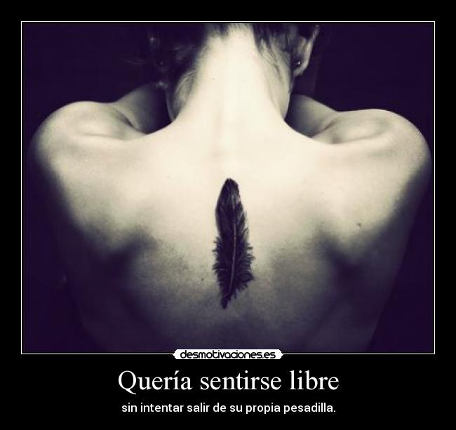 Quería sentirse libre - sin intentar salir de su propia pesadilla.
