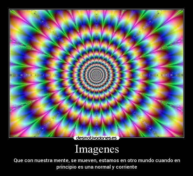 Imagenes - Que con nuestra mente, se mueven, estamos en otro mundo cuando en
principio es una normal y corriente
