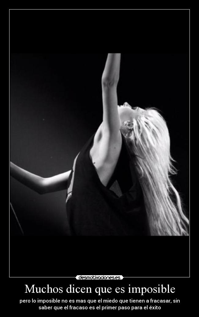 Muchos dicen que es imposible - pero lo imposible no es mas que el miedo que tienen a fracasar, sin
saber que el fracaso es el primer paso para el éxito
