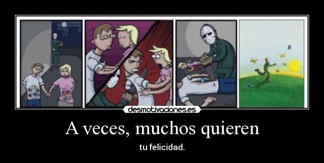 A veces, muchos quieren - tu felicidad.