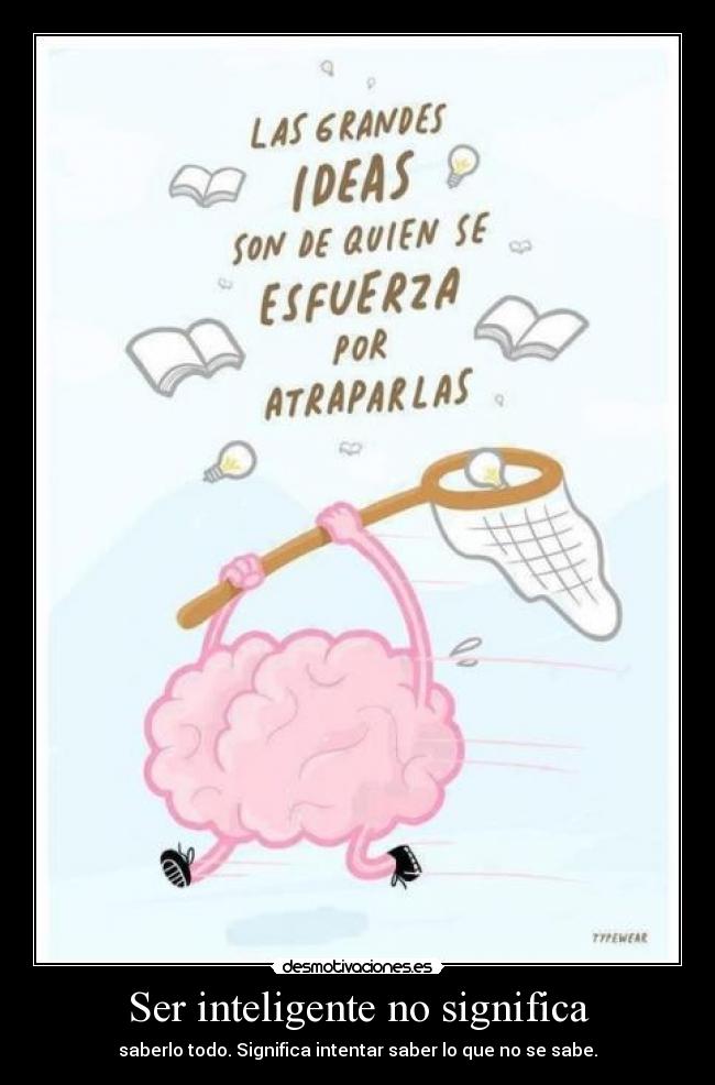 Ser inteligente no significa - saberlo todo. Significa intentar saber lo que no se sabe.