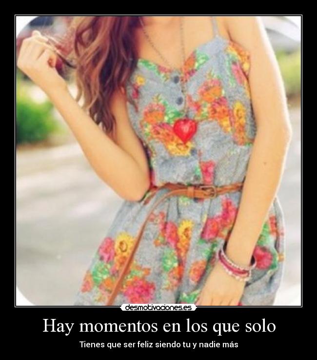 Hay momentos en los que solo - Tienes que ser feliz siendo tu y nadie más