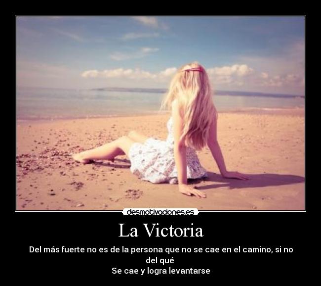 La Victoria - Del más fuerte no es de la persona que no se cae en el camino, si no del qué
Se cae y logra levantarse