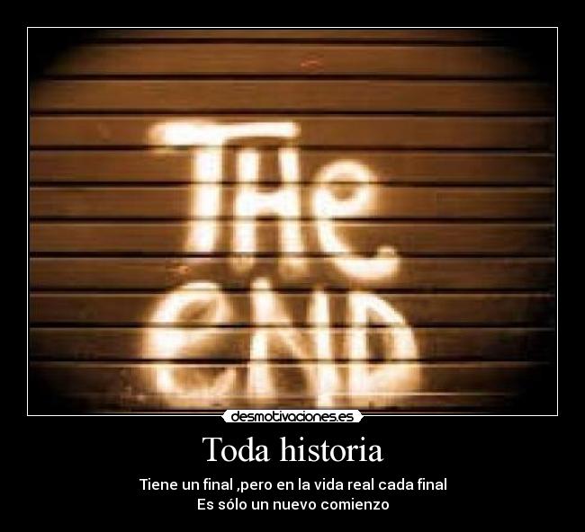 Toda historia - Tiene un final ,pero en la vida real cada final
Es sólo un nuevo comienzo