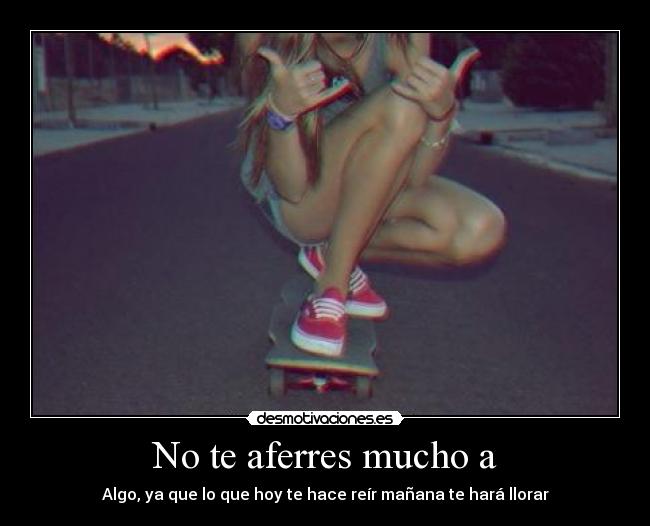 No te aferres mucho a -