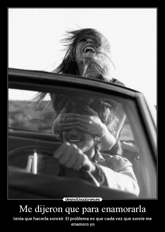 Me dijeron que para enamorarla - tenia que hacerla sonreír. El problema es que cada vez que sonríe me enamoro yo