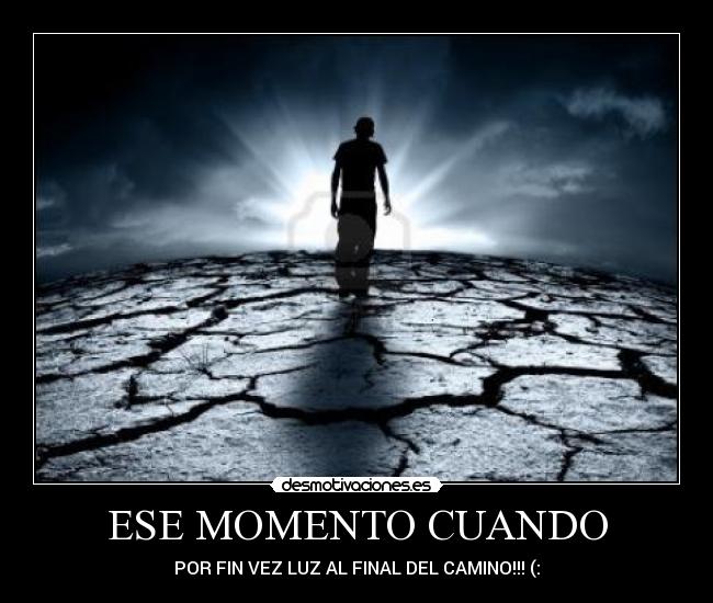 ESE MOMENTO CUANDO - POR FIN VEZ LUZ AL FINAL DEL CAMINO!!! (: