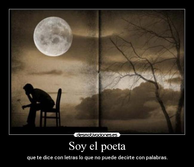 Soy el poeta - que te dice con letras lo que no puede decirte con palabras.