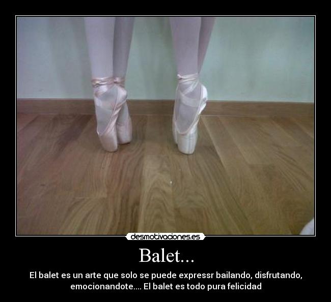 Balet... - El balet es un arte que solo se puede expressr bailando, disfrutando,
emocionandote.... El balet es todo pura felicidad