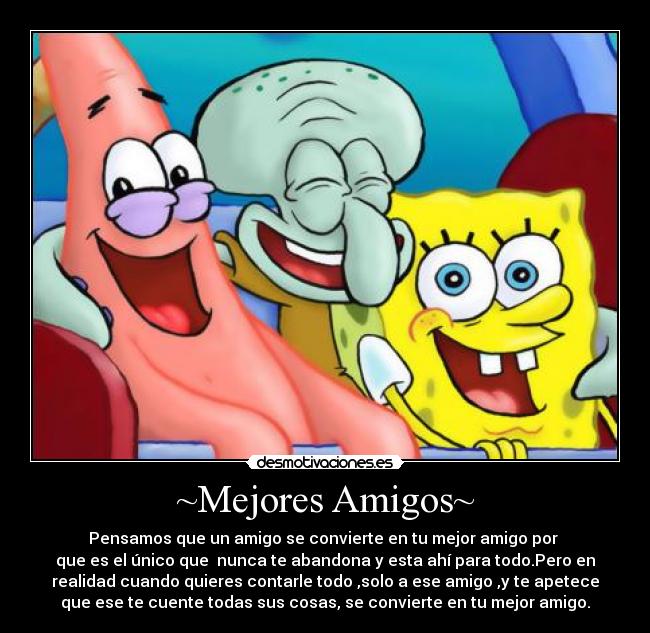 ~Mejores Amigos~ - Pensamos que un amigo se convierte en tu mejor amigo por 
que es el único que  nunca te abandona y esta ahí para todo.Pero en
realidad cuando quieres contarle todo ,solo a ese amigo ,y te apetece
que ese te cuente todas sus cosas, se convierte en tu mejor amigo.