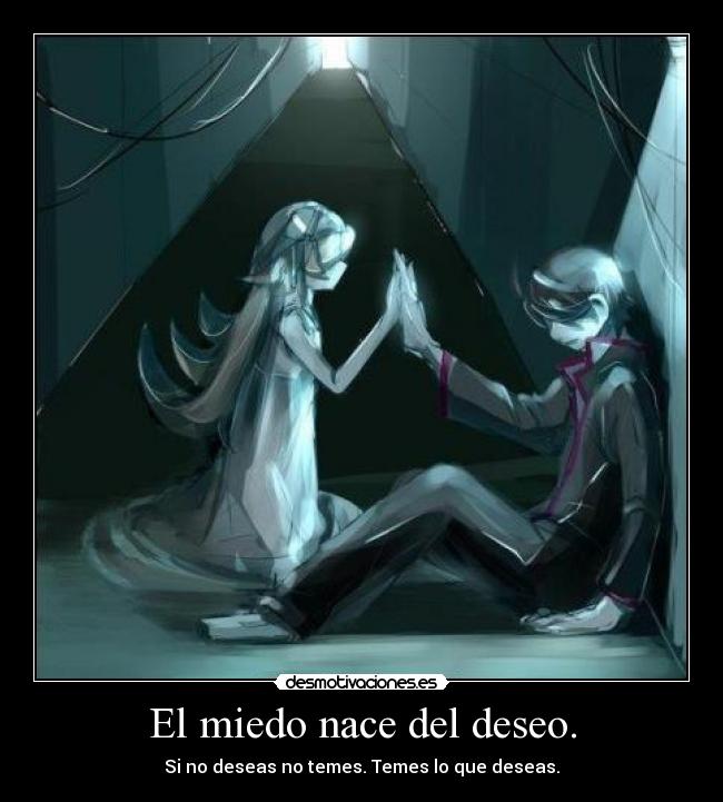 El miedo nace del deseo. -