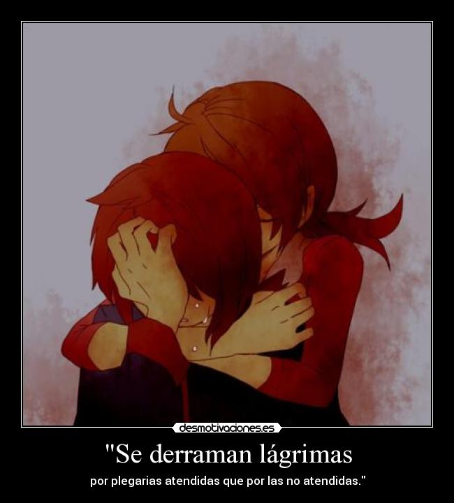 Se derraman lágrimas - por plegarias atendidas que por las no atendidas.