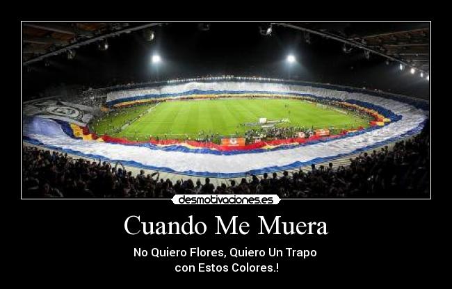 Cuando Me Muera - No Quiero Flores, Quiero Un Trapo
con Estos Colores.!