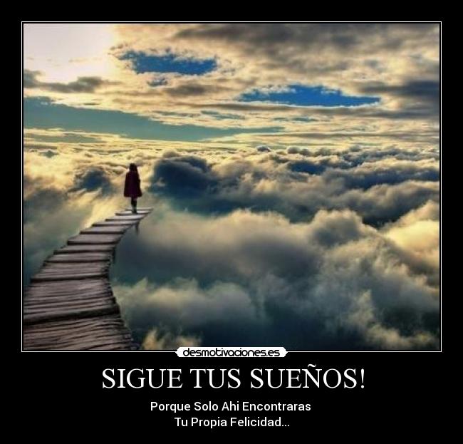 SIGUE TUS SUEÑOS! - Porque Solo Ahi Encontraras
Tu Propia Felicidad...