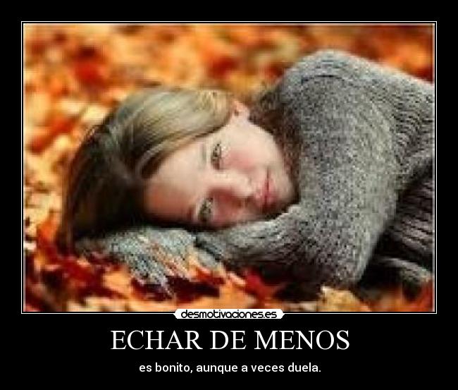 ECHAR DE MENOS - es bonito, aunque a veces duela.