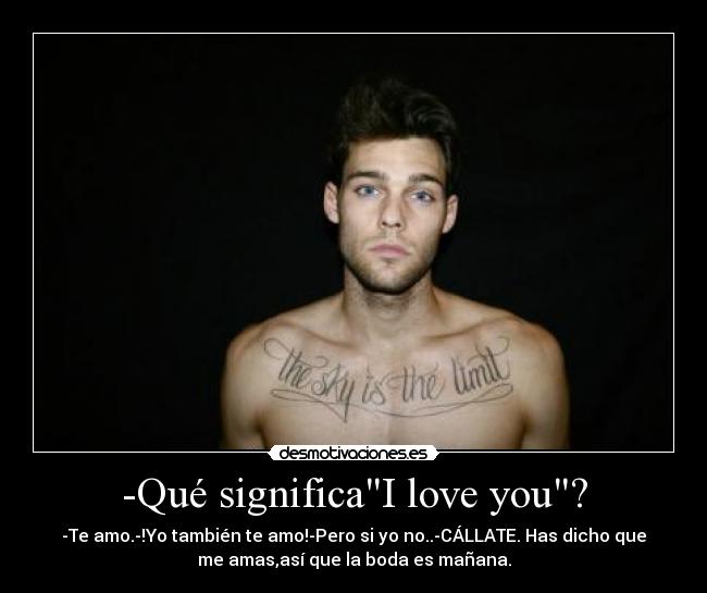 -Qué significaI love you? - -Te amo.-!Yo también te amo!-Pero si yo no..-CÁLLATE. Has dicho que
me amas,así que la boda es mañana.