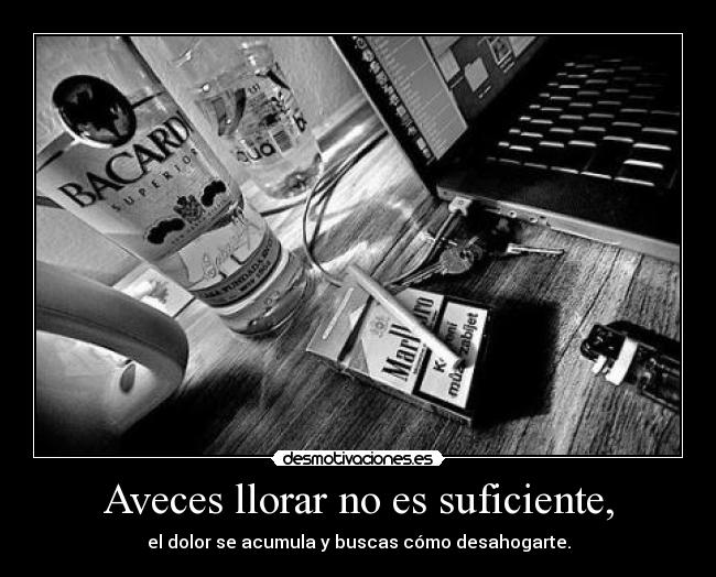 Aveces llorar no es suficiente, - el dolor se acumula y buscas cómo desahogarte.