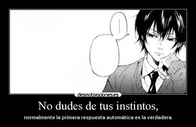 No dudes de tus instintos, -