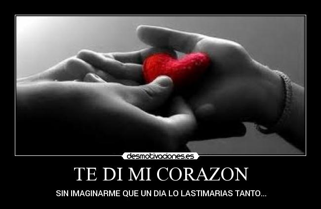 TE DI MI CORAZON - SIN IMAGINARME QUE UN DIA LO LASTIMARIAS TANTO...